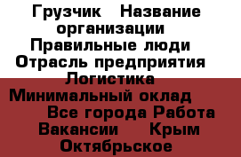 Грузчик › Название организации ­ Правильные люди › Отрасль предприятия ­ Логистика › Минимальный оклад ­ 30 000 - Все города Работа » Вакансии   . Крым,Октябрьское